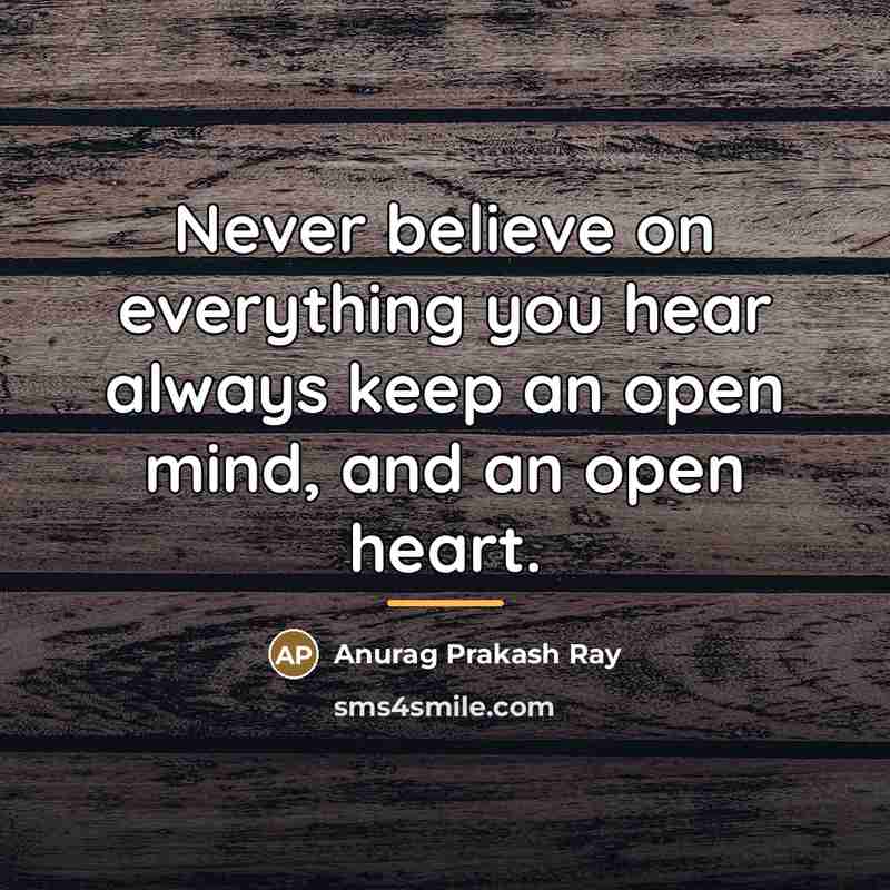 “Never believe on everything you hear always keep an open…” quote by Anurag Prakash Ray