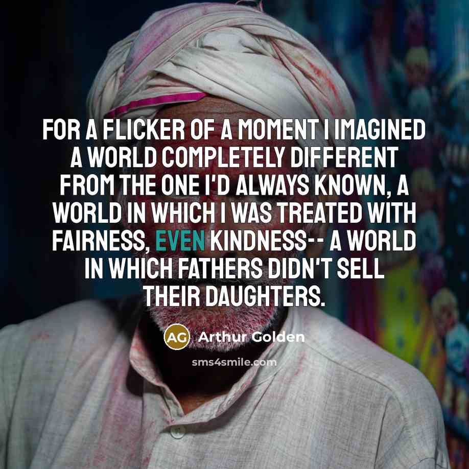 “For a flicker of a moment I imagined a world…” quote by Arthur Golden