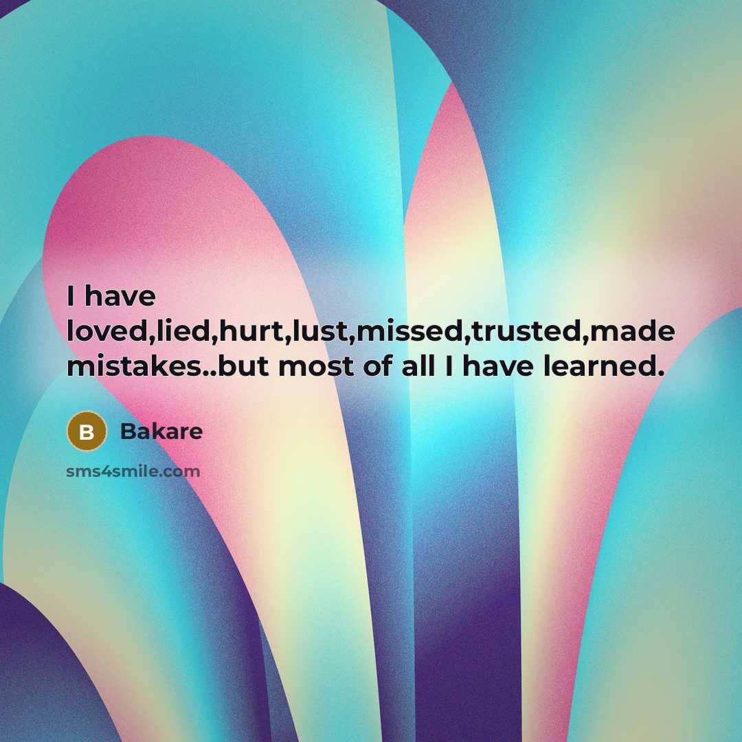 “I have loved,lied,hurt,lust,missed,trusted,made mistakes..but most of all I have learned.…” quote by Bakare