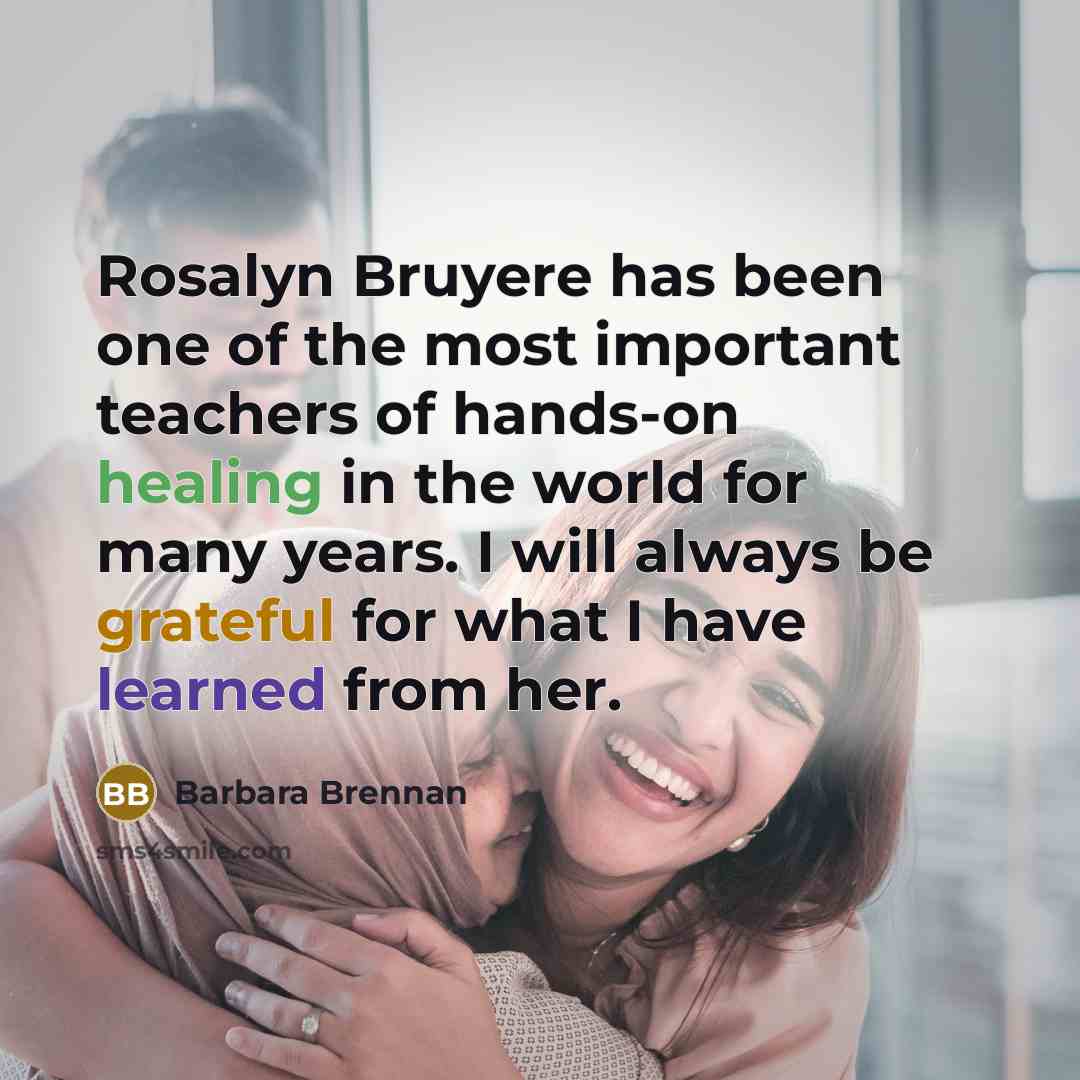 “Rosalyn Bruyere has been one of the most important teachers…” quote by Barbara Brennan