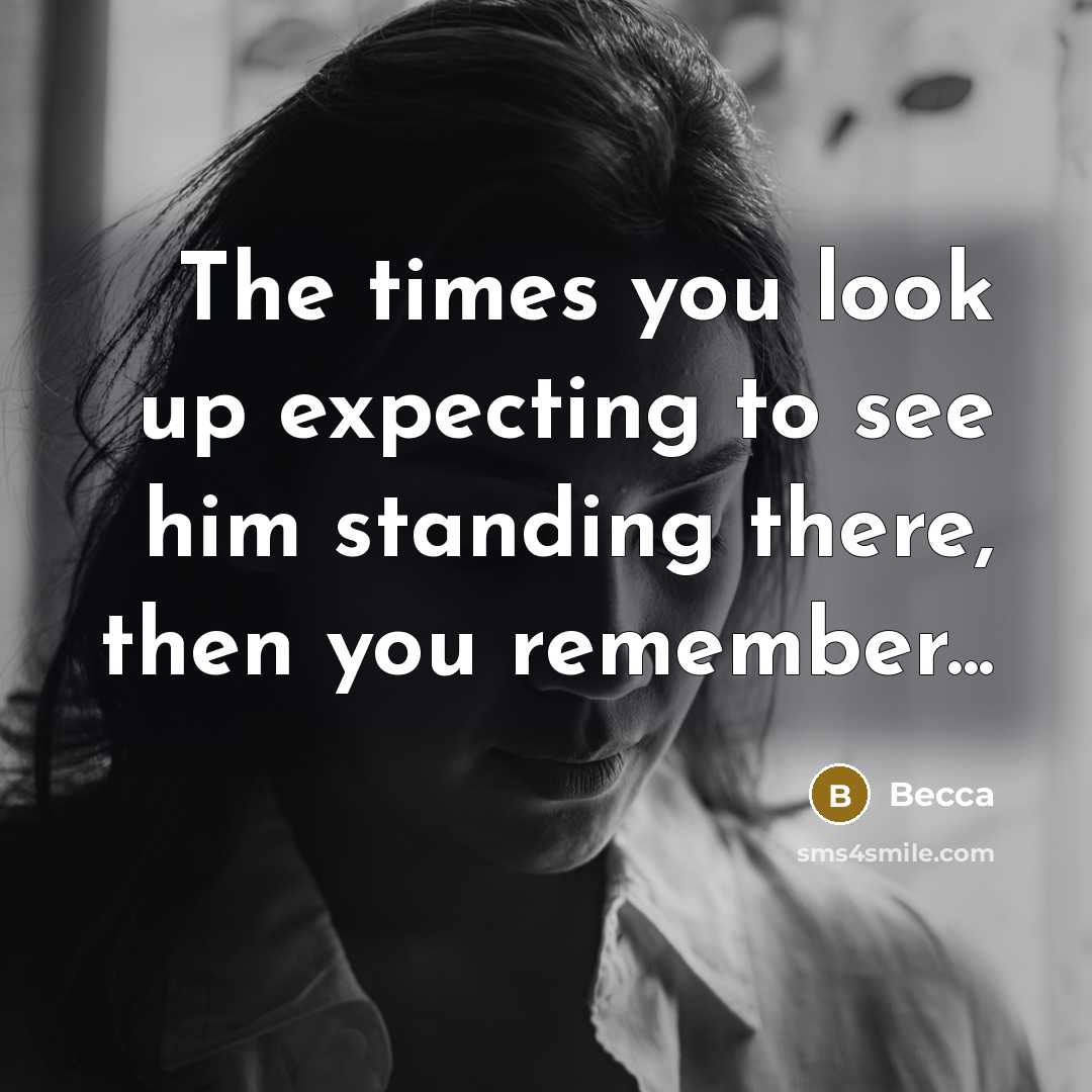 “The times you look up expecting to see him standing…” quote by Becca