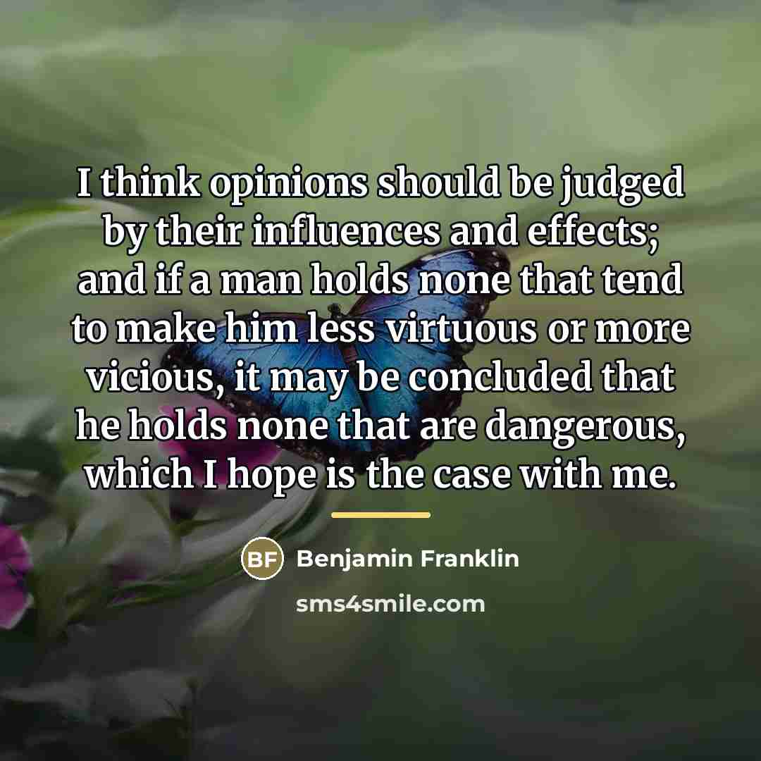 “I think opinions should be judged by their influences and…” quote by Benjamin Franklin
