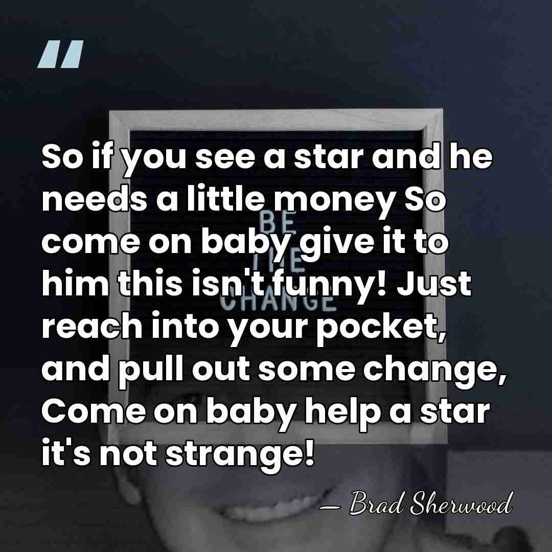 So if you see a star and he needs a little money&hellip; - Brad Sherwood