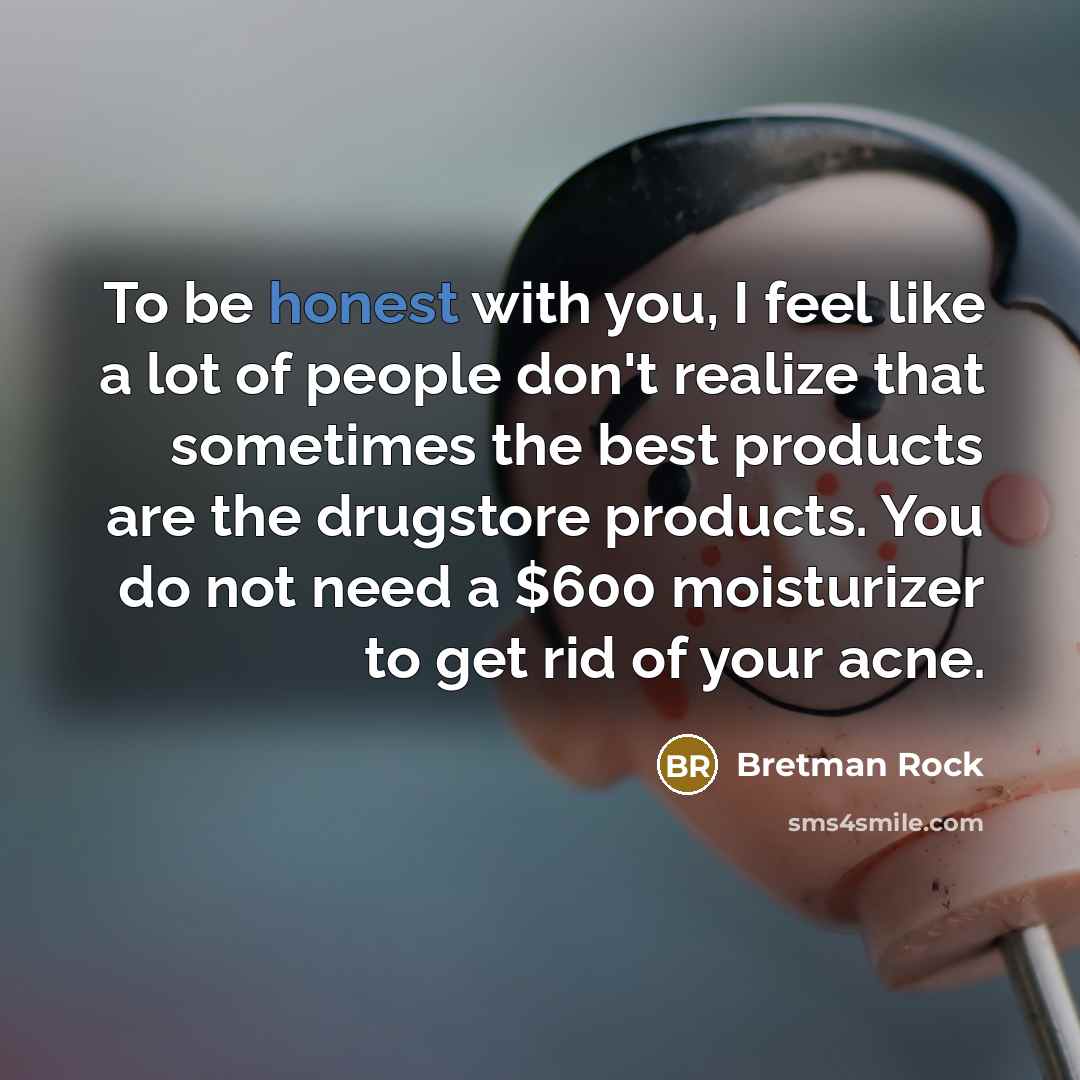“To be honest with you, I feel like a lot of people don't realize that sometimes the best products are the drugstore products. You do not need a $600 moisturizer to get rid of your acne.” quote by Bretman Rock