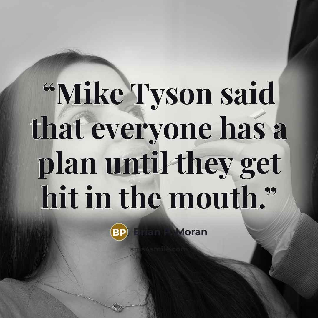 “Mike Tyson said that everyone has a plan until they get hit in the mouth.” quote by Brian P. Moran