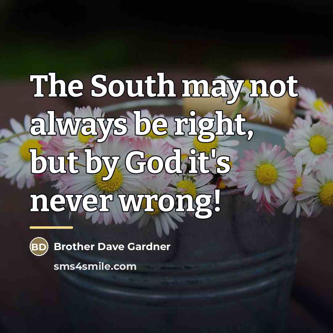“The South may not always be right, but by God…” quote by Brother Dave Gardner