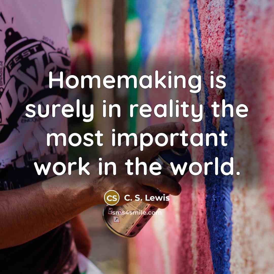 “Homemaking is surely in reality the most important work in…” quote by C. S. Lewis