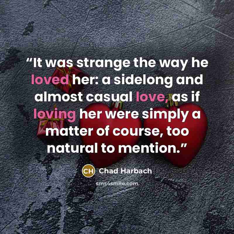 “It was strange the way he loved her: a sidelong and almost casual love, as if loving her were simply a matter of course, too natural to mention.” quote by Chad Harbach