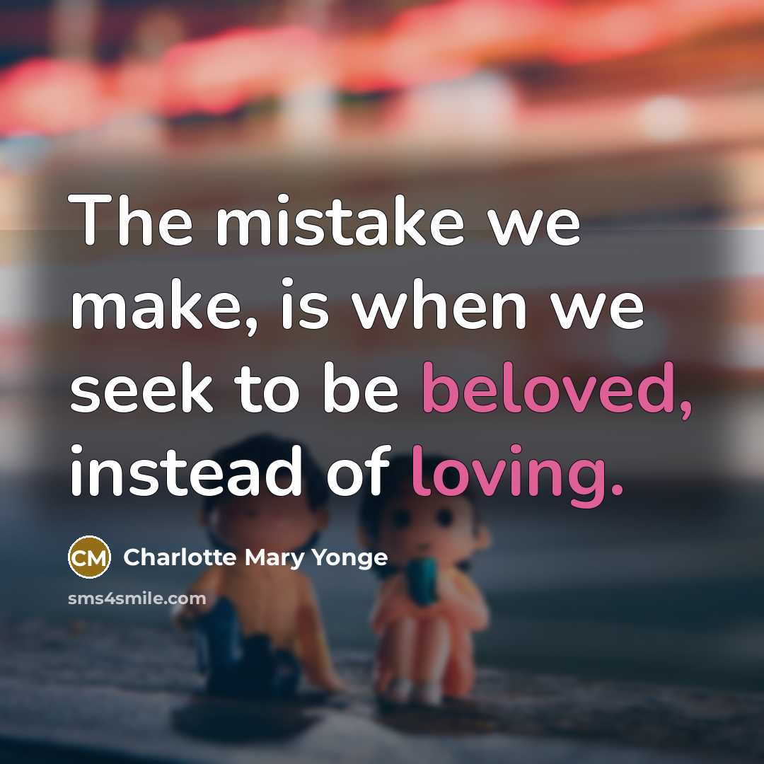 “The mistake we make, is when we seek to be beloved, instead of loving.” quote by Charlotte Mary Yonge
