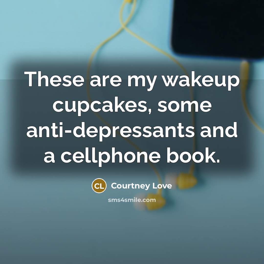 “These are my wakeup cupcakes, some anti-depressants and a cellphone…” quote by Courtney Love