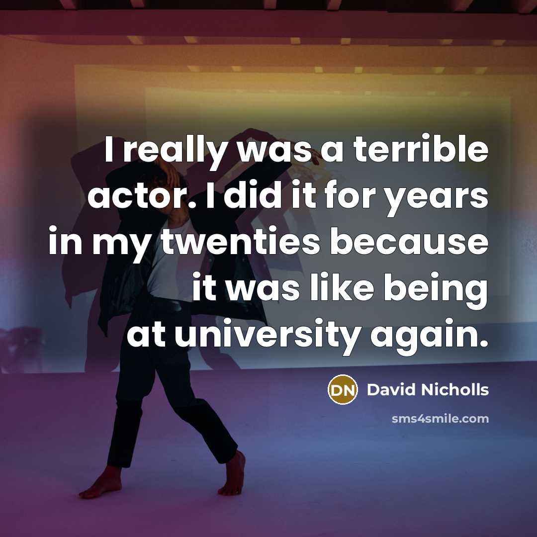 “I really was a terrible actor. I did it for…” quote by David Nicholls