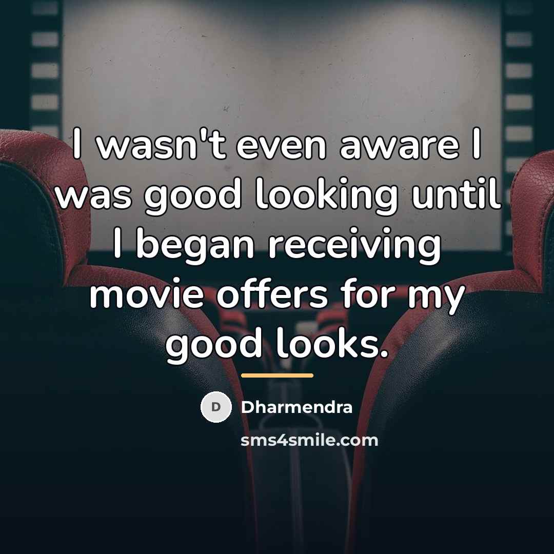 “I wasn't even aware I was good looking until I…” quote by Dharmendra