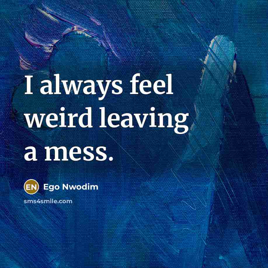 “I always feel weird leaving a mess.…” quote by Ego Nwodim