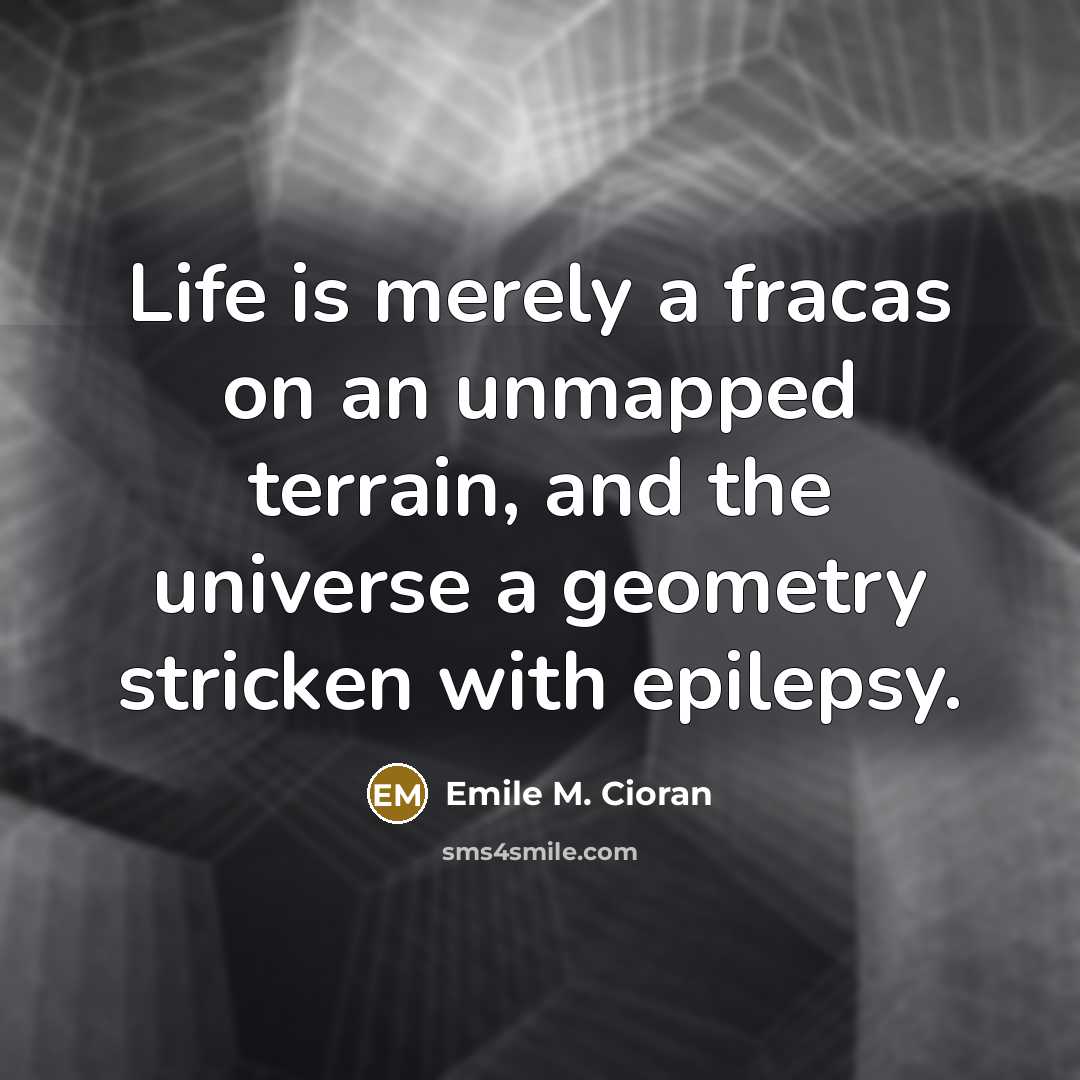 “Life is merely a fracas on an unmapped terrain, and…” quote by Emile M. Cioran