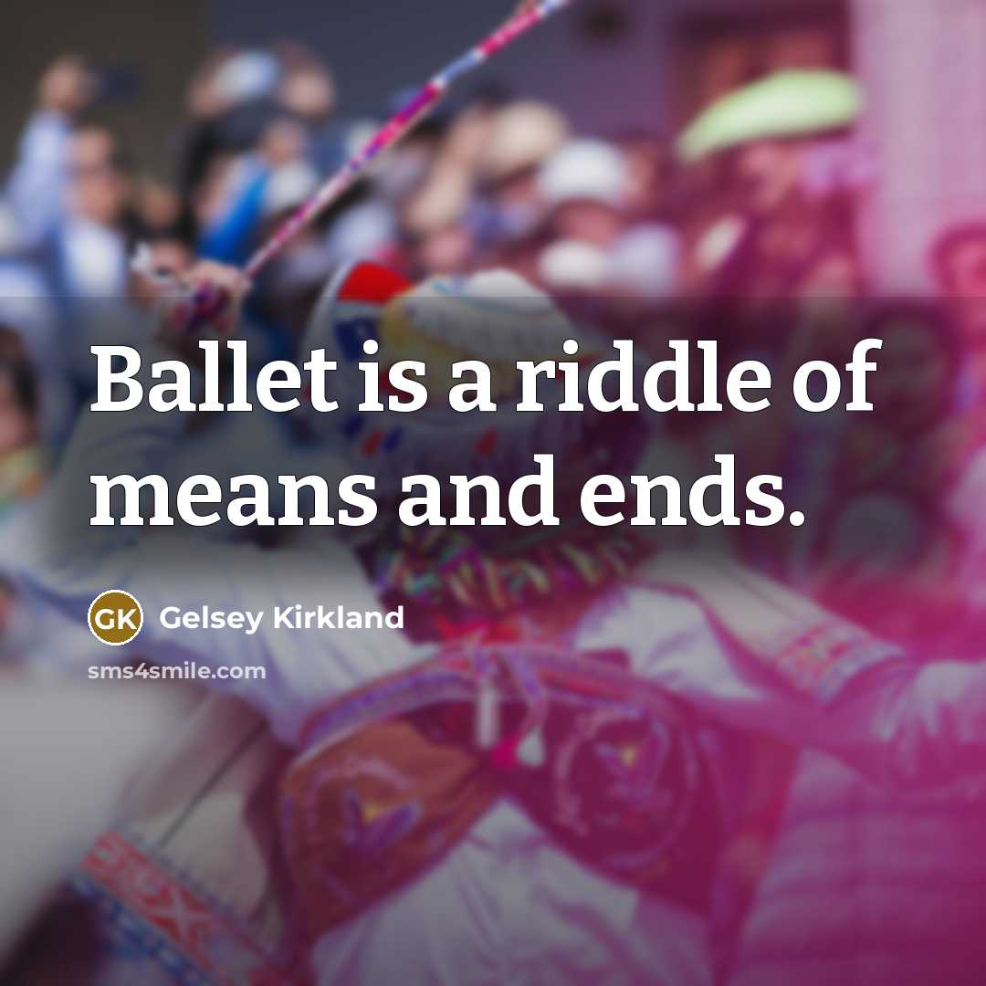 “Ballet is a riddle of means and ends.…” quote by Gelsey Kirkland