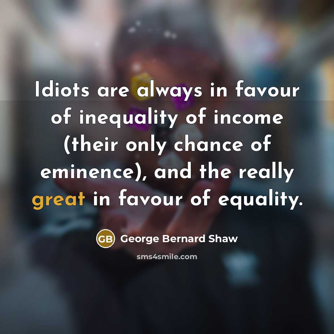 “Idiots are always in favour of inequality of income (their…” quote by George Bernard Shaw