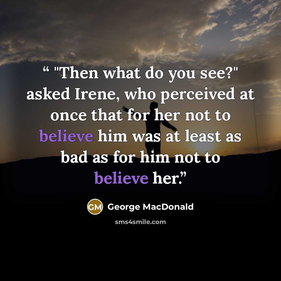 “"Then what do you see?" asked Irene, who perceived at once that for her not to believe him was at least as bad as for him not to believe her.” quote by George MacDonald