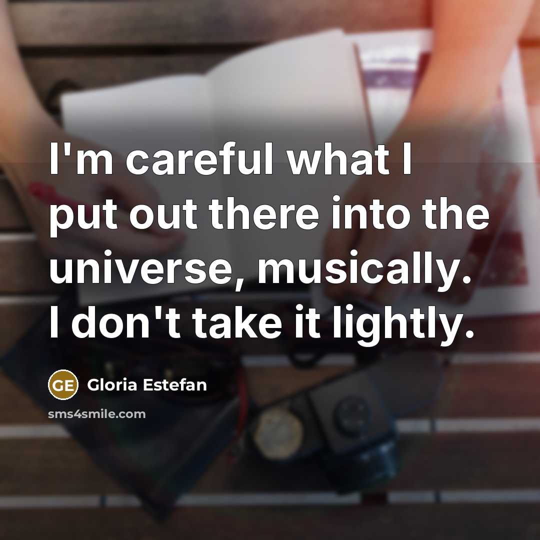 “I'm careful what I put out there into the universe,…” quote by Gloria Estefan