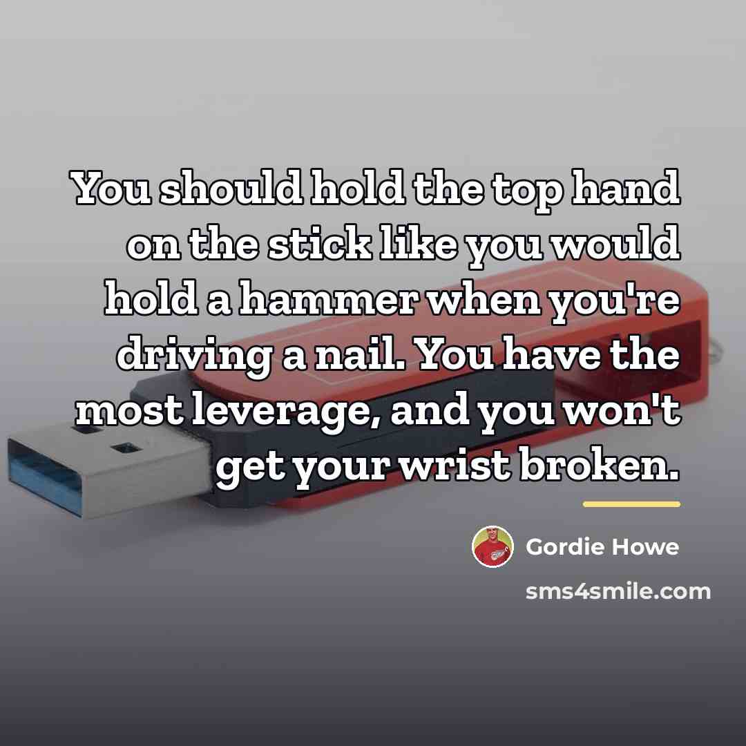“You should hold the top hand on the stick like…” quote by Gordie Howe