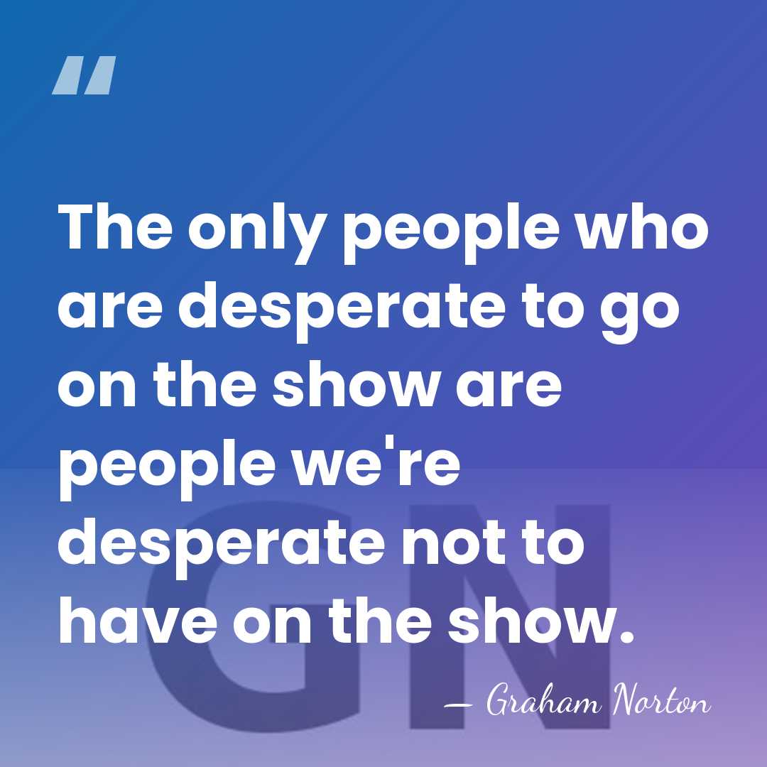 The only people who are desperate to go on the show are&hellip; - Graham Norton
