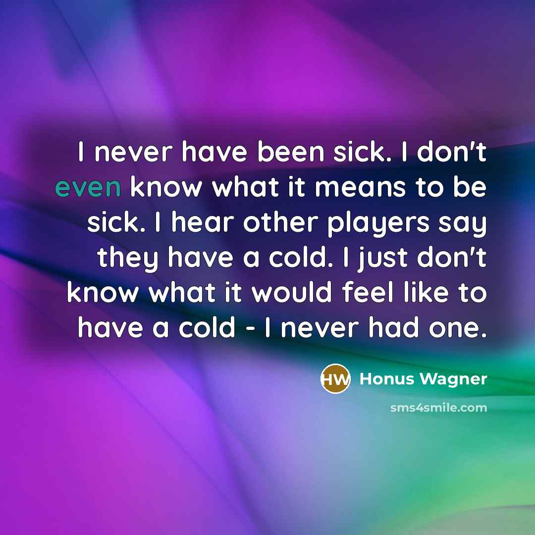 “I never have been sick. I don't even know what…” quote by Honus Wagner