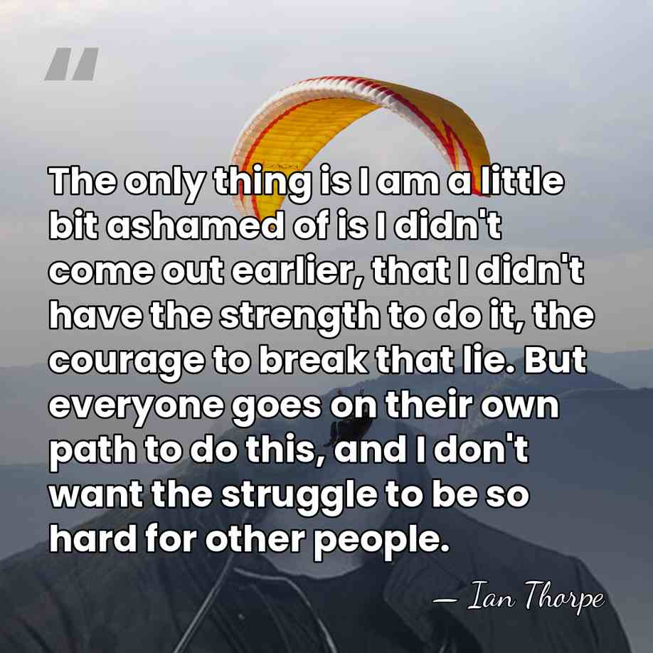 The only thing is I am a little bit ashamed of is&hellip; - Ian Thorpe