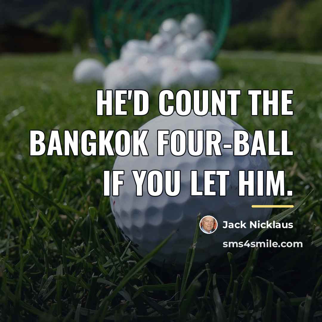 “He'd count the Bangkok Four-Ball if you let him.…” quote by Jack Nicklaus