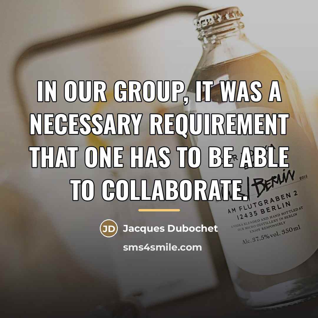 “In our group, it was a necessary requirement that one…” quote by Jacques Dubochet