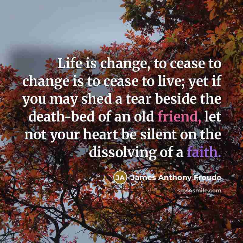 “Life is change, to cease to change is to cease…” quote by James Anthony Froude