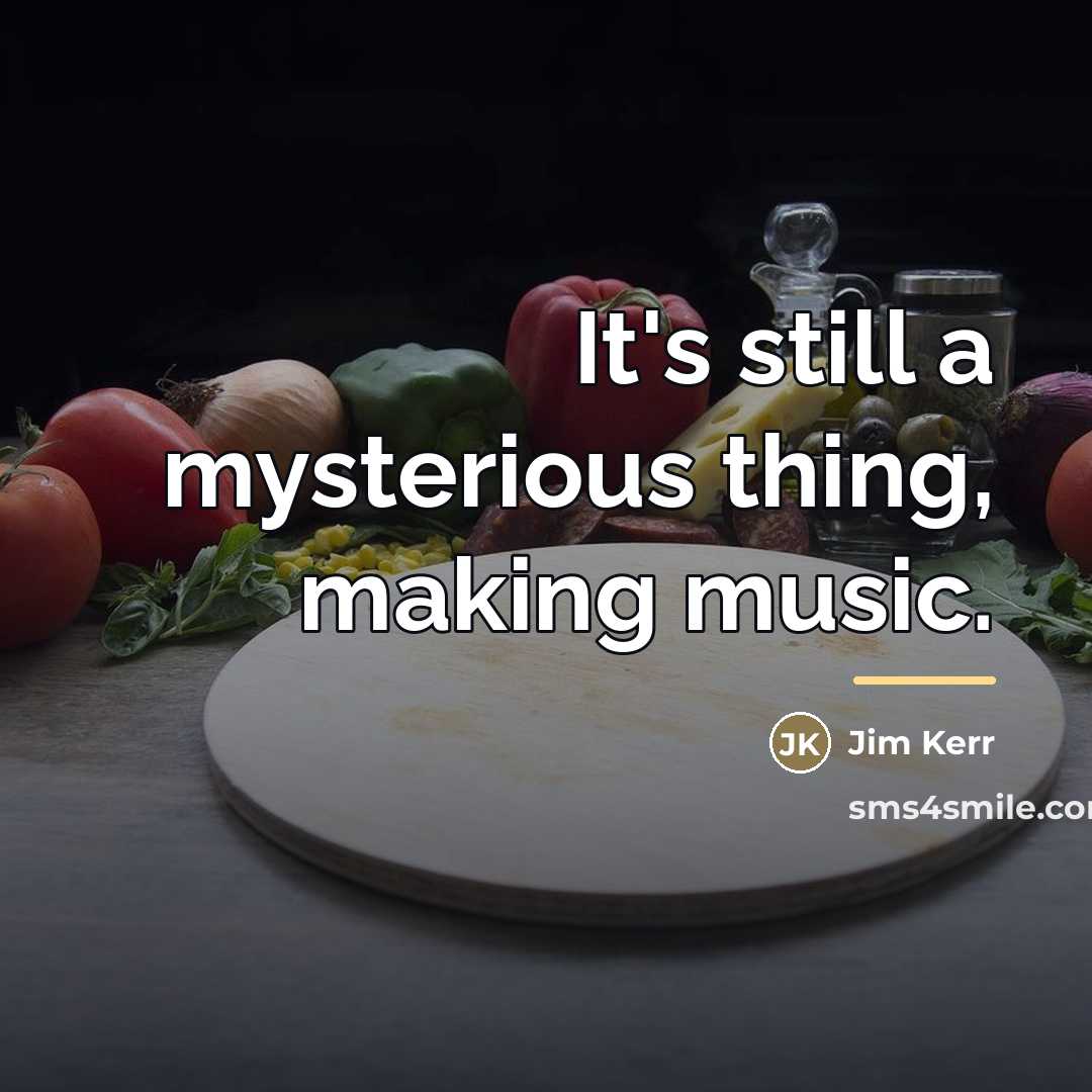 “It's still a mysterious thing, making music.…” quote by Jim Kerr