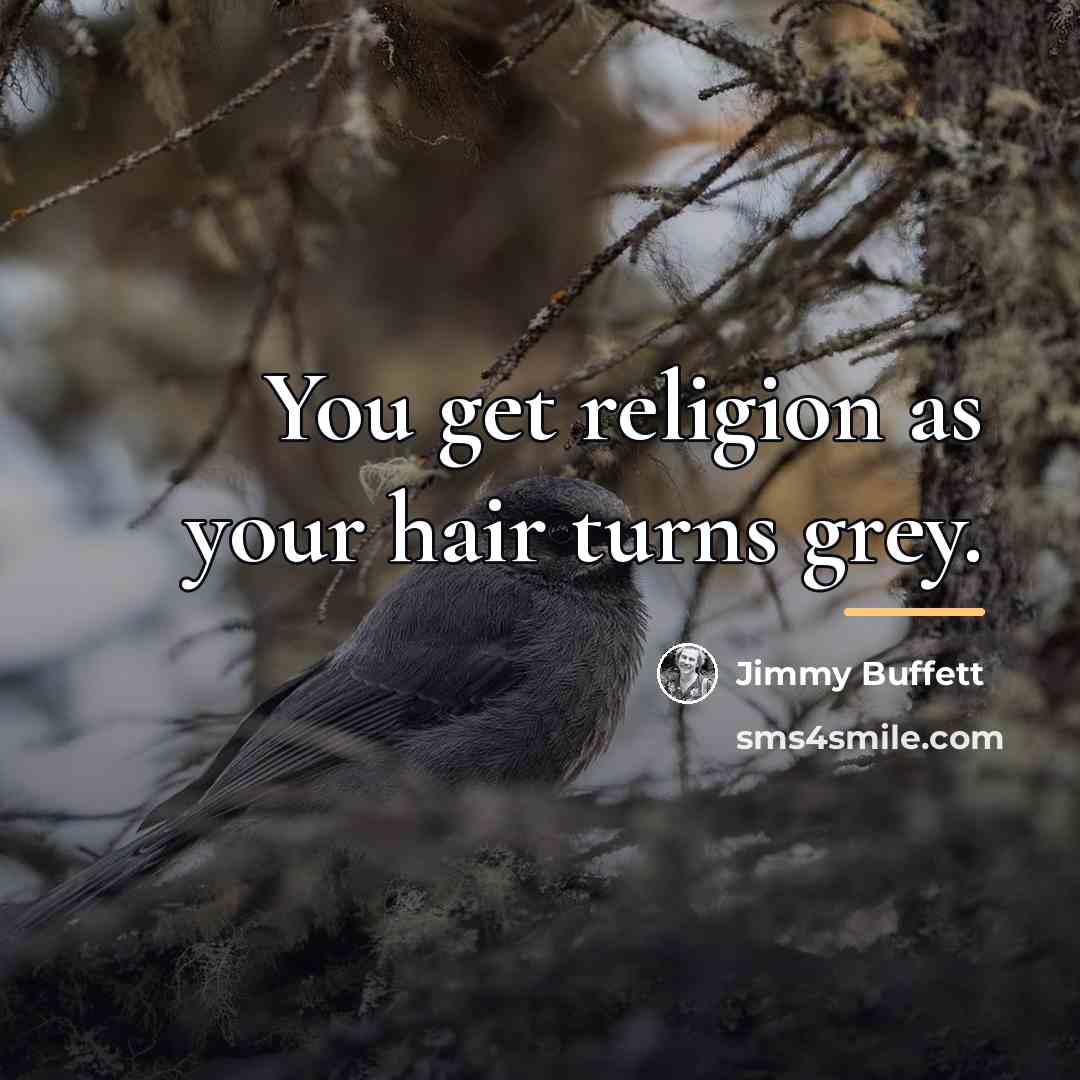 “You get religion as your hair turns grey.…” quote by Jimmy Buffett