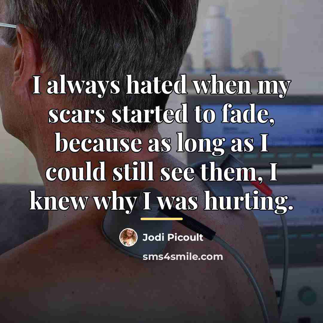 “I always hated when my scars started to fade, because…” quote by Jodi Picoult