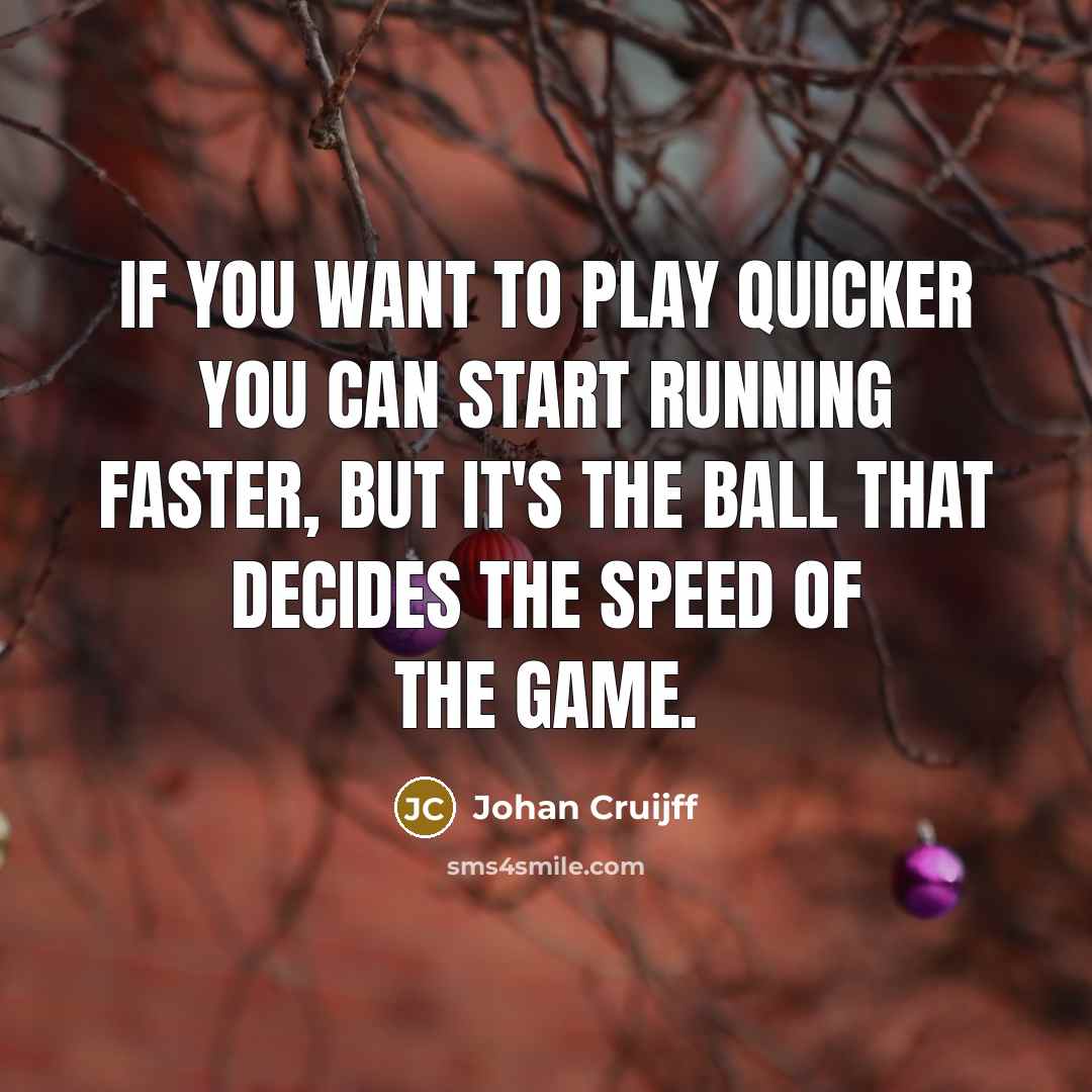 “If you want to play quicker you can start running…” quote by Johan Cruijff