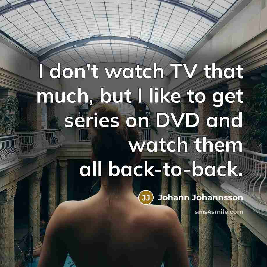 “I don't watch TV that much, but I like to…” quote by Johann Johannsson