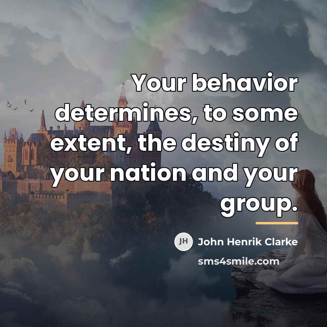 “Your behavior determines, to some extent, the destiny of your…” quote by John Henrik Clarke