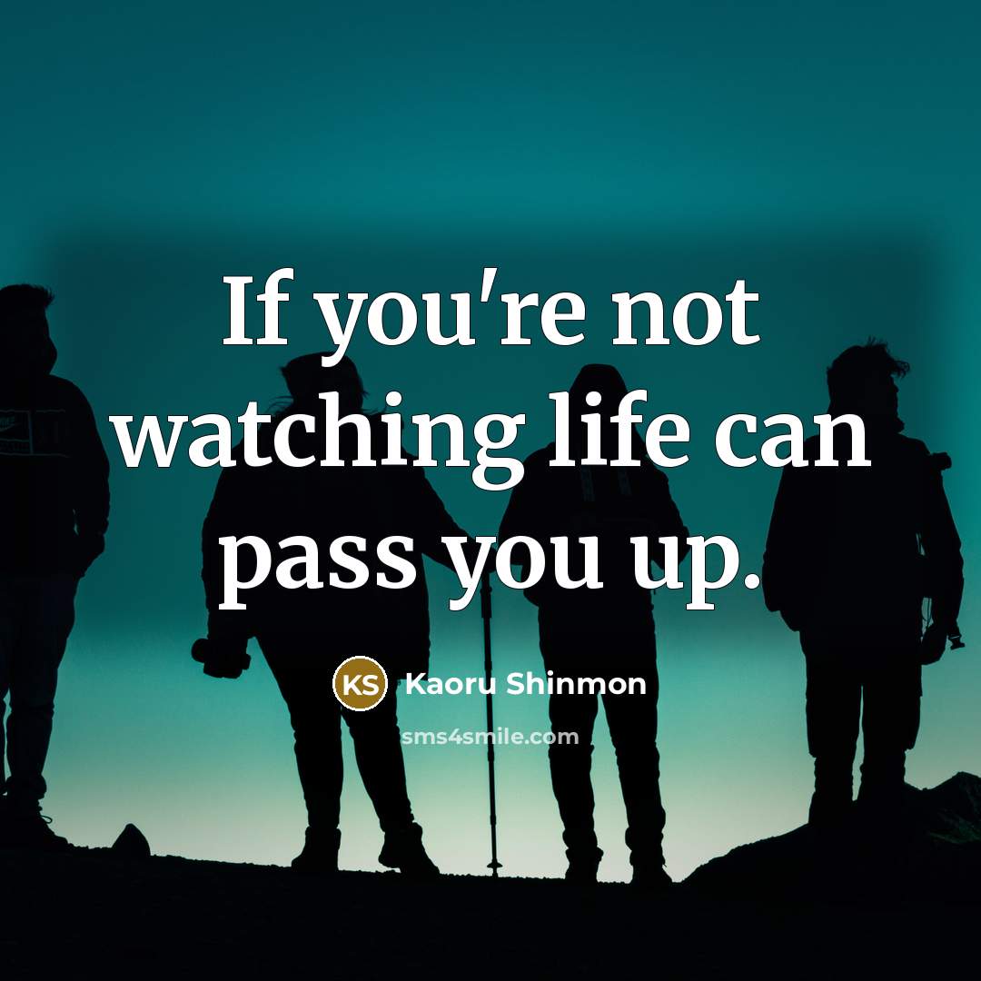 “If you're not watching life can pass you up.…” quote by Kaoru Shinmon