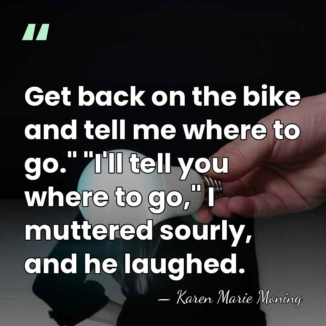 Get back on the bike and tell me where to go." "I'll&hellip; - Karen Marie Moning