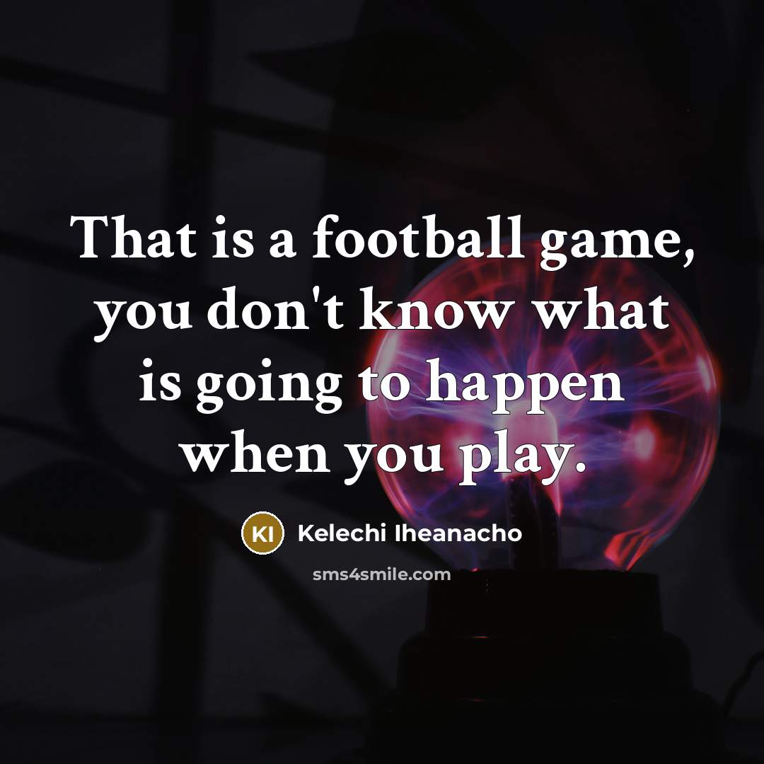 “That is a football game, you don't know what is…” quote by Kelechi Iheanacho