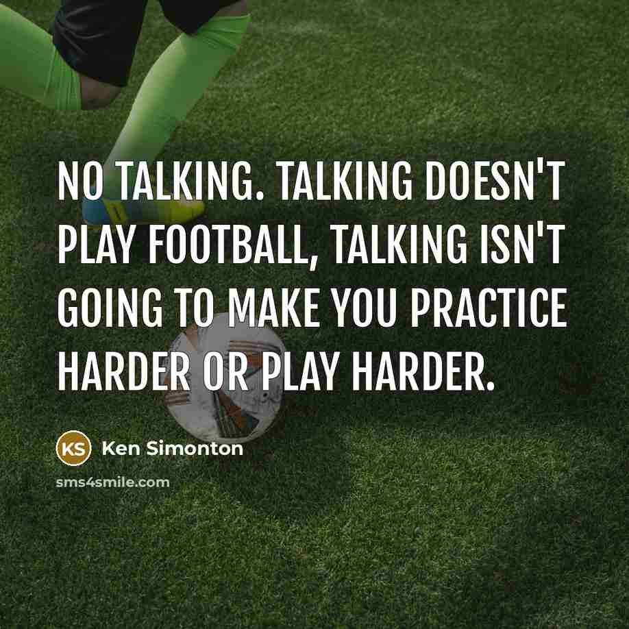 “No talking. Talking doesn't play football, talking isn't going to…” quote by Ken Simonton