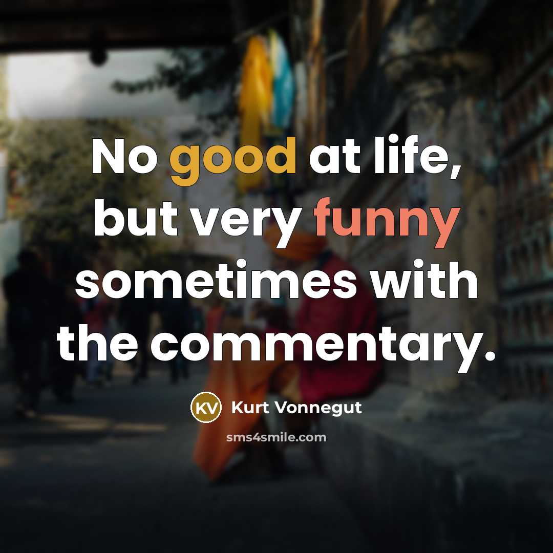 “No good at life, but very funny sometimes with the commentary.” quote by Kurt Vonnegut