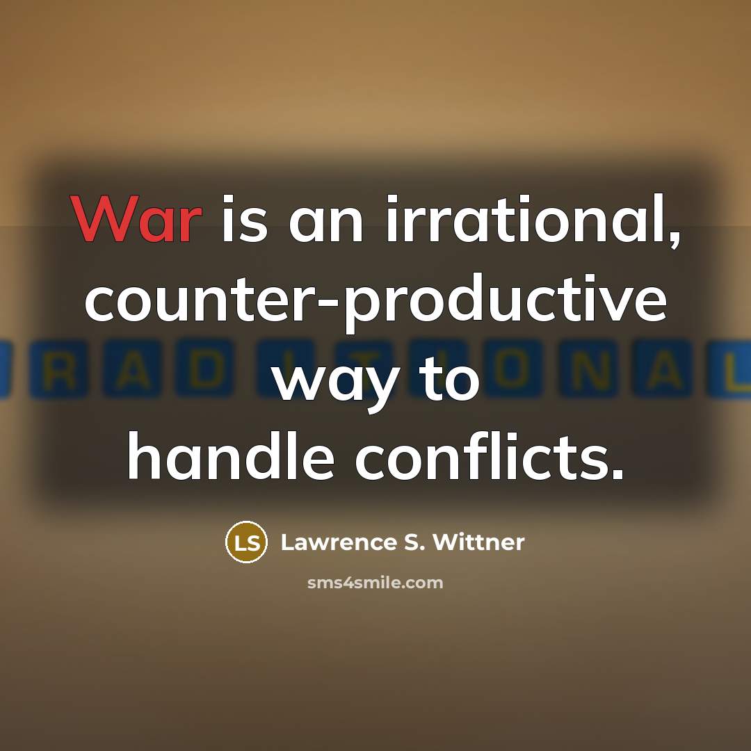 “War is an irrational, counter-productive way to handle conflicts.” quote by Lawrence S. Wittner