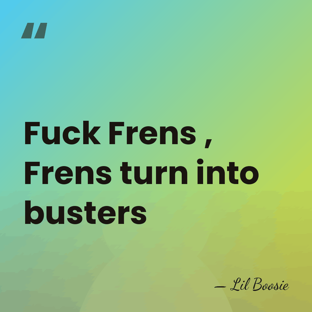 Fuck Frens , Frens turn into busters - Lil Boosie