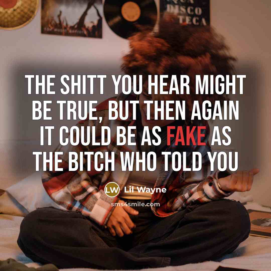 “The Shitt You Hear Might Be True, But Then Again It Could Be As Fake As The Bitch Who Told You” quote by Lil Wayne