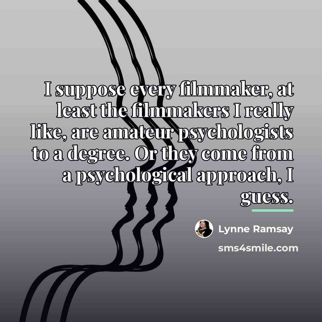 “I suppose every filmmaker, at least the filmmakers I really…” quote by Lynne Ramsay