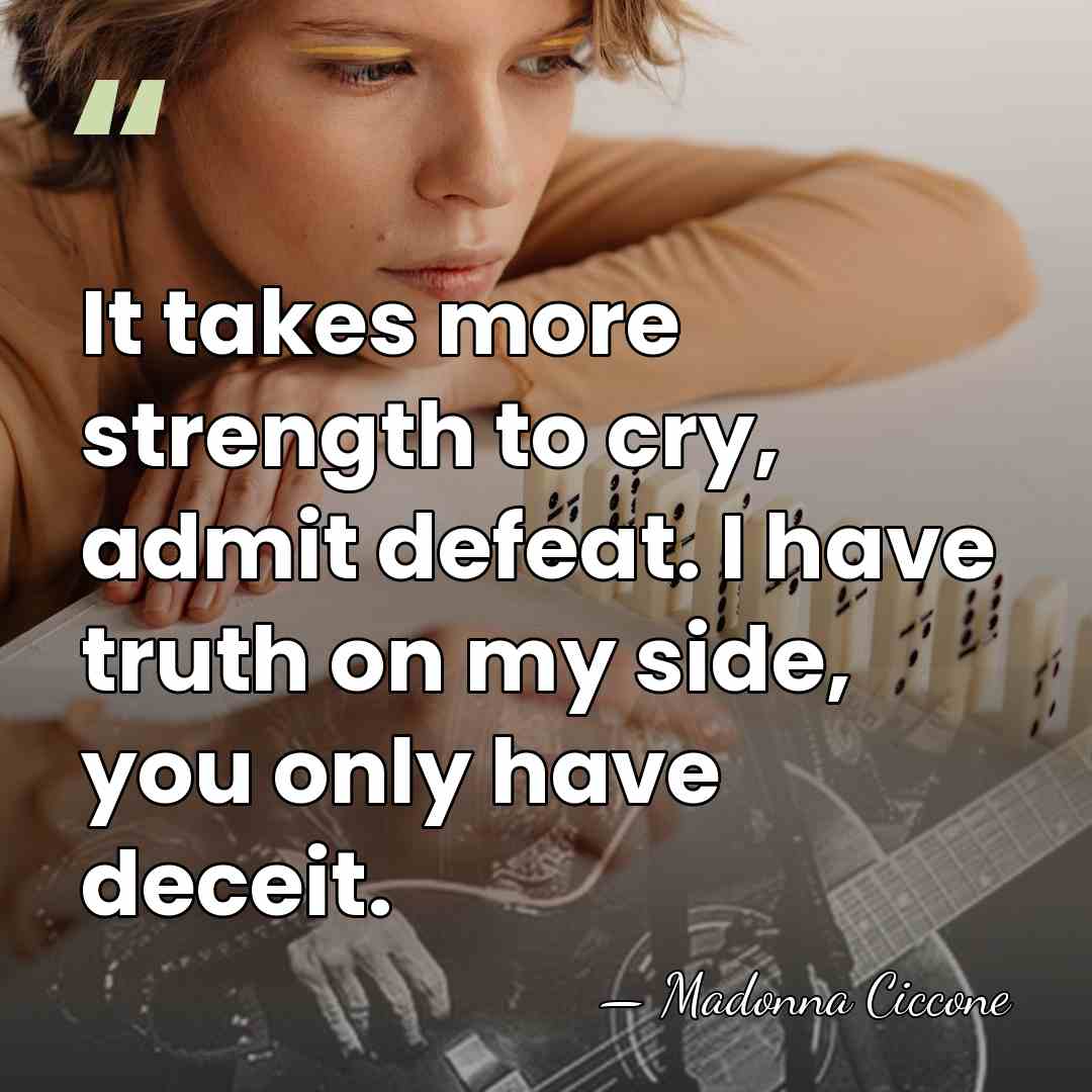 It takes more strength to cry, admit defeat. I have truth on&hellip; - Madonna Ciccone