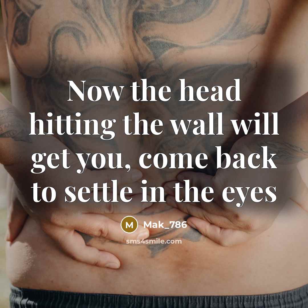 “Now the head hitting the wall will get you, come…” quote by Mak_786