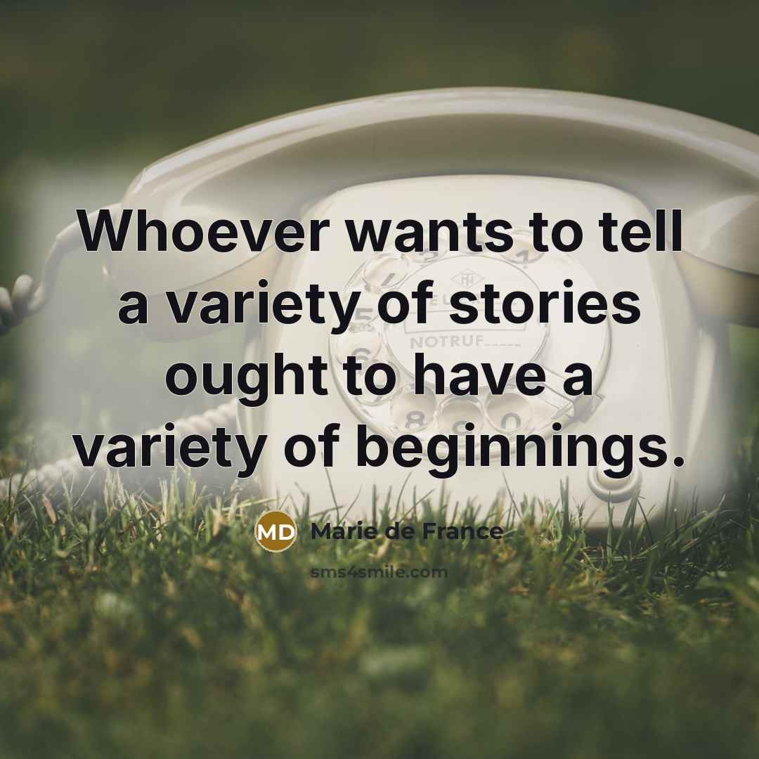 “Whoever wants to tell a variety of stories ought to have a variety of beginnings.” quote by Marie de France