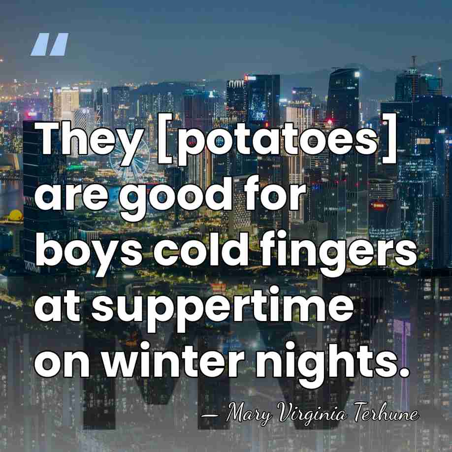 They [potatoes] are good for boys cold fingers at suppertime on winter&hellip; - Mary Virginia Terhune