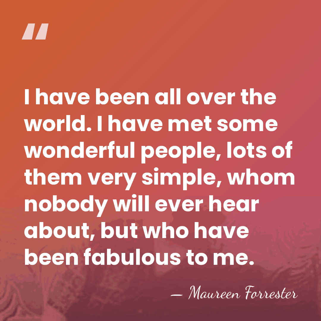I have been all over the world. I have met some wonderful&hellip; - Maureen Forrester