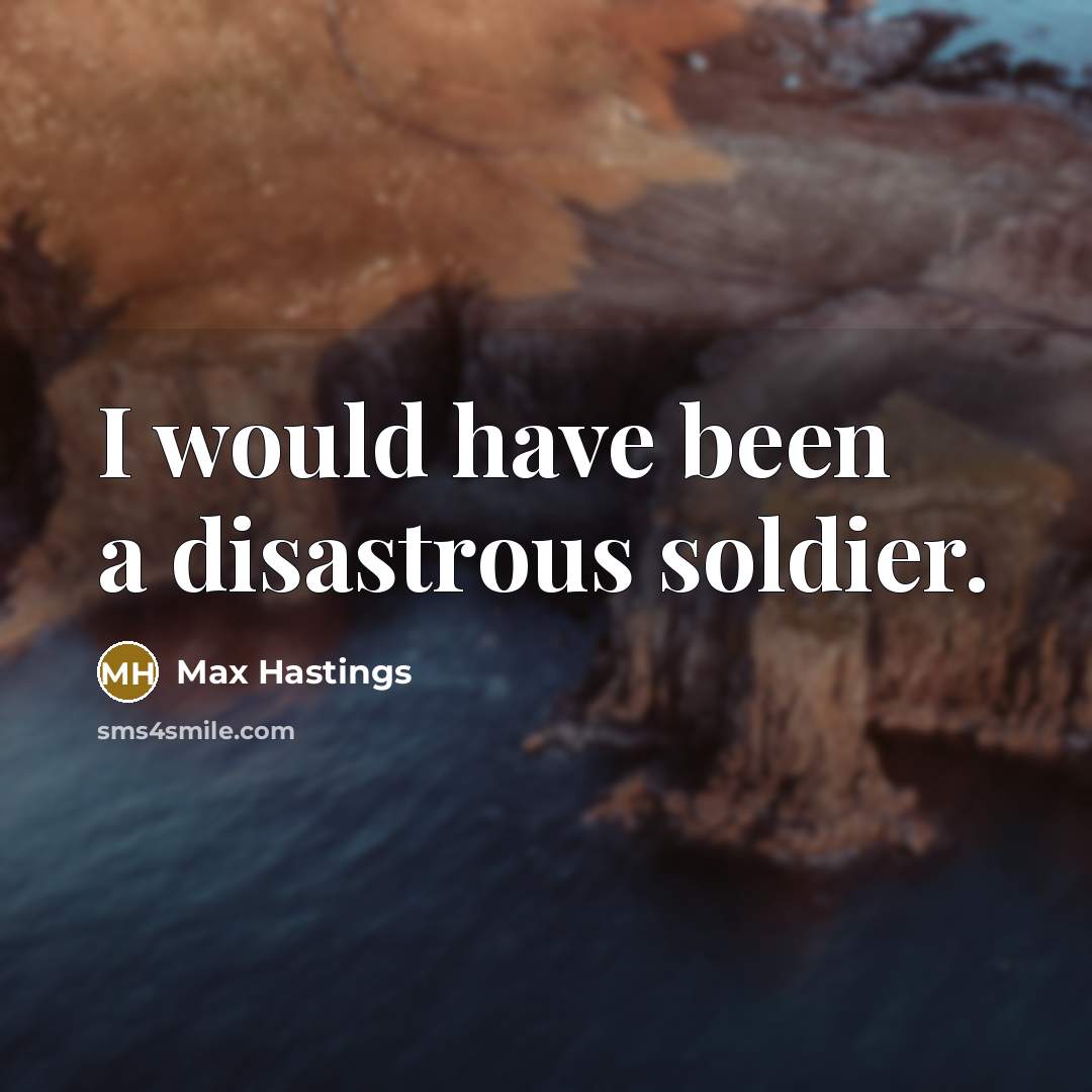 “I would have been a disastrous soldier.…” quote by Max Hastings